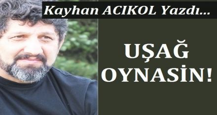 UŞAĞ OYNASİN!