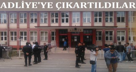 ADLİYE YE ÇIKARTILDILAR