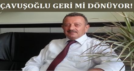 ÇAVUŞOĞLU GERİ Mİ DÖNÜYOR!