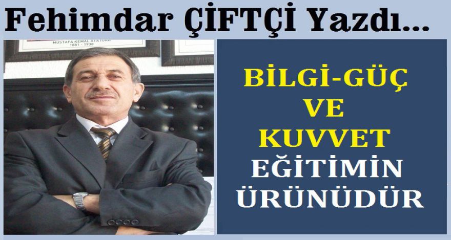 BİLGİ GÜÇ VE KUVVET EĞİTİMİN ÜRÜNÜDÜR