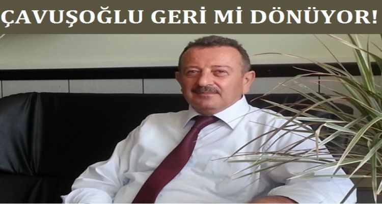 ÇAVUŞOĞLU GERİ Mİ DÖNÜYOR!