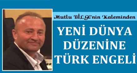 YENİ DÜNYA DÜZENİNE TÜRK ENGELİ