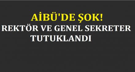AİBÜ DE ŞOK REKTÖR TUTUKLANDI!
