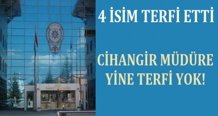 CİHANGİR MÜDÜRE YİNE TERFİ YOK!