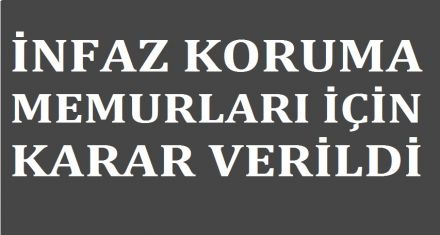 İNFAZ KORUMA MEMURLARI İÇİN KARAR VERİLDİ 