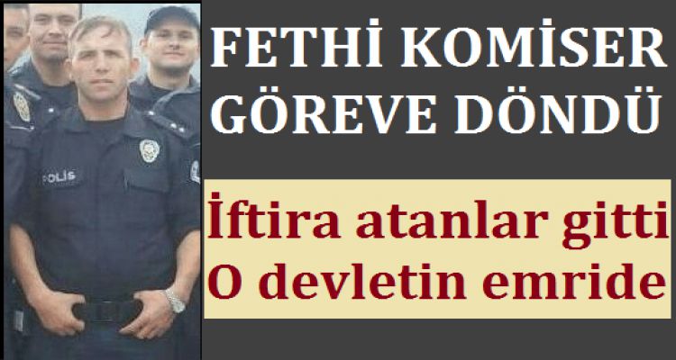 FETHİ KOMİSER GÖREVE DÖNDÜ