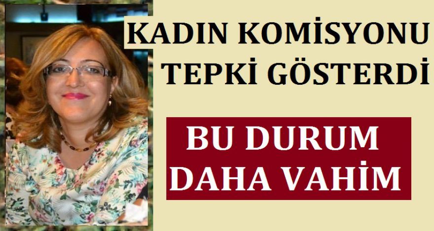 KADIN KOMİSYONU TEPKİLİ