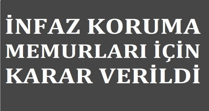 İNFAZ KORUMA MEMURLARI İÇİN KARAR VERİLDİ