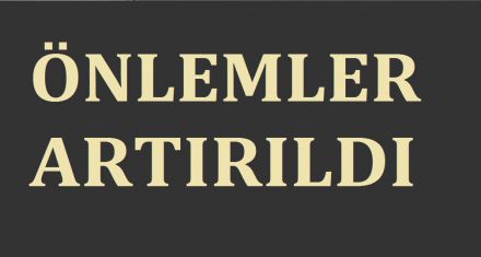 ÖNLEMLER ARTIRILDI