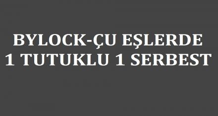 BYLOCKÇU EŞLERDEN 1 İ TUTUKLANDI 