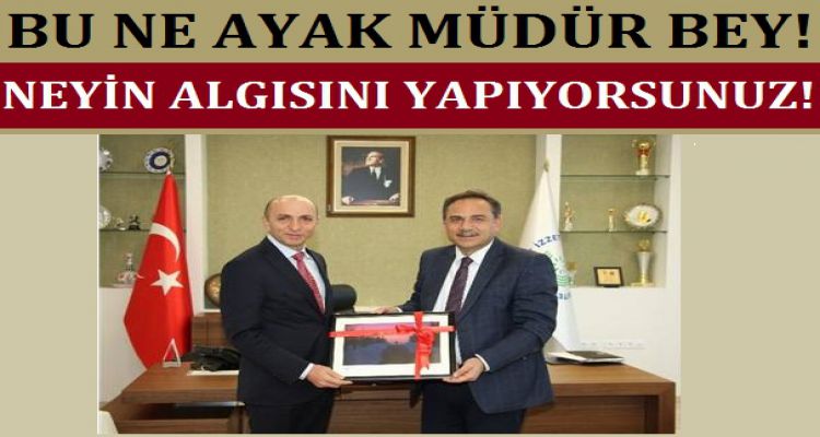 BU NE AYAK MÜDÜR BEY!