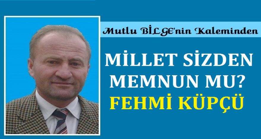 MİLLET SİZDEN MEMNUN MU FEHMİ KÜPÇÜ?