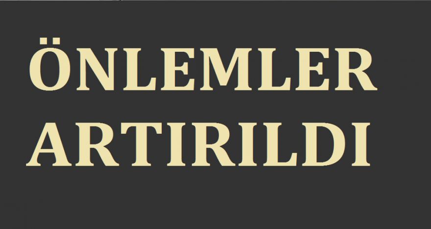 ÖNLEMLER ARTIRILDI