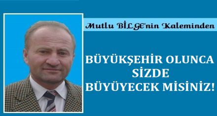 BÜYÜKŞEHİR OLUNCA SİZ DE BÜYÜYECEK MİSİNİZ?