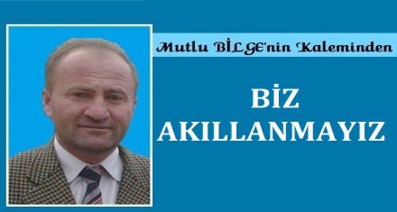 BİZ AKILLANMAYIZ!