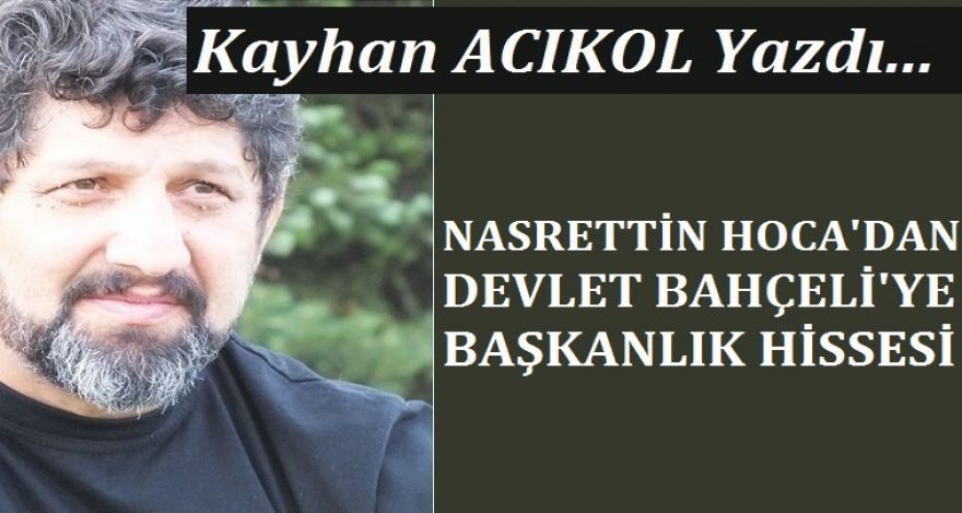 NASREDDİN HOCA DAN DEVLET BAHÇELİ YE BAŞKANLIK HİSSESİ