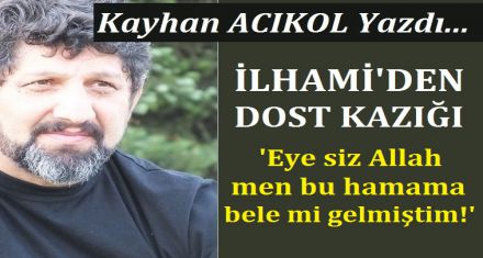 İLHAMİ DEN DOST KAZIĞI!