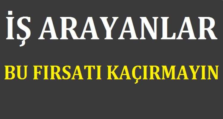 İŞ ARAYANLAR BU FIRSATI KAÇIRMAYIN