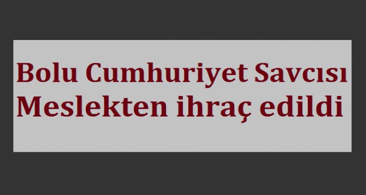 BOLU CUMHURİYET SAVCISI İHRAÇ EDİLDİ