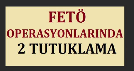 FETÖ'DE 2 TUTUKLAMA 