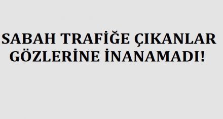 SABAH TRAFİĞE ÇIKANLAR GÖZLERİNE İNANAMADI