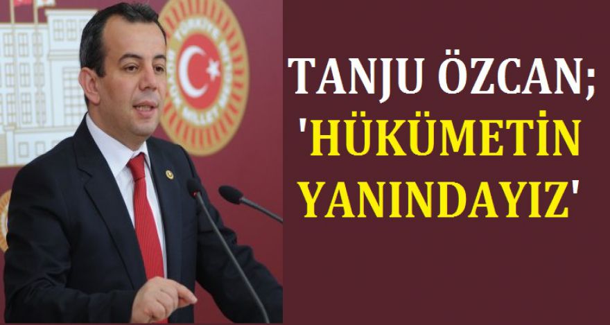 ÖZCAN; HÜKÜMETİN YANINDAYIZ