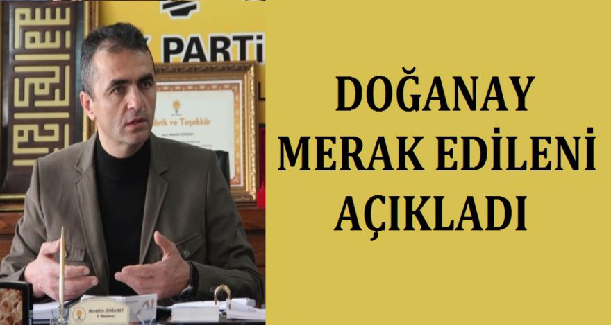 DOĞANAY MERAK EDİLENİ AÇIKLADI