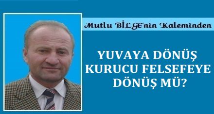 YUVAYA DÖNÜŞ KURUCU FELSEFEYE DÖNÜŞ MÜ?