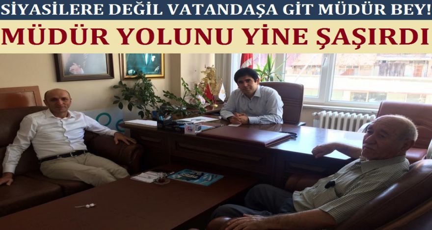 SİYASİLERE DEĞİL VATANDAŞA GİT MÜDÜR BEY!