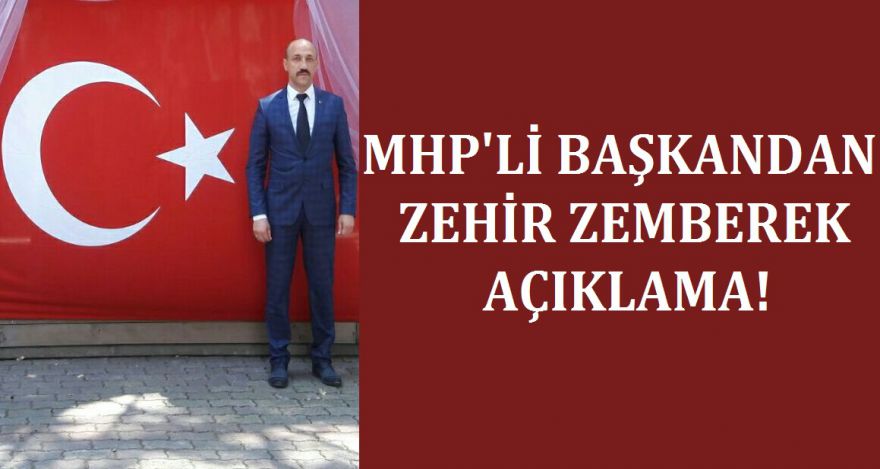 MHP'Lİ BAŞKANDAN ZEHİR ZEMBEREK AÇIKLAMA