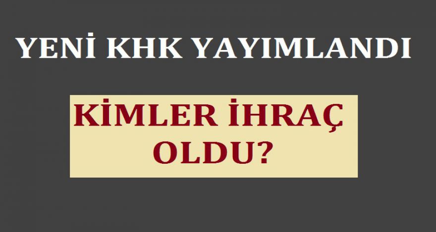 KHK YAYIMLANDI KİMLER İHRAÇ OLDU
