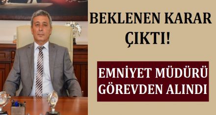 EMNİYET MÜDÜRÜ GÖREVDEN ALINDI