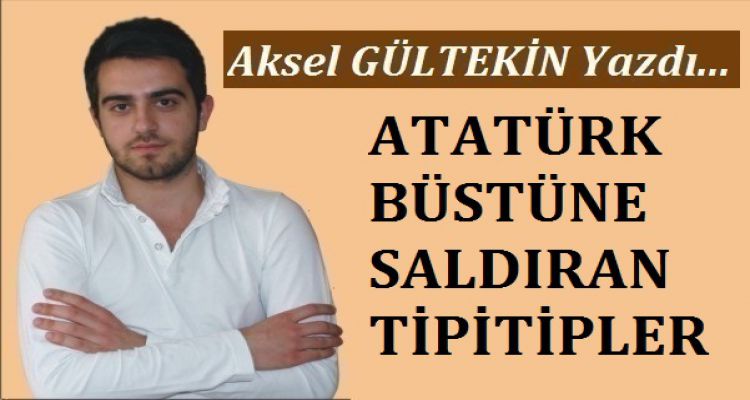 ATATÜRK BÜSTÜNE SALDIRAN TİPİTİPLER
