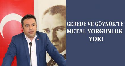 GEREDE VE GÖYNÜK'TE METAL YORGUNLUK YOK!