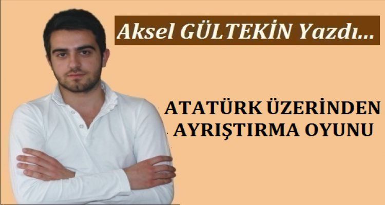 ATATÜRK ÜZERİNDEN AYRIŞTIRMA OYUNU