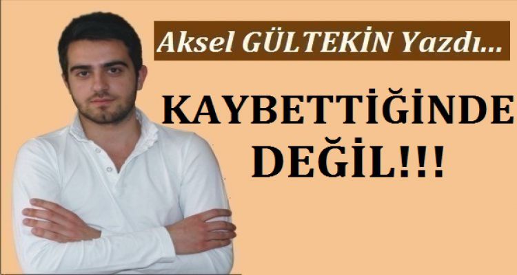 KAYBETTİĞİNDE DEĞİL