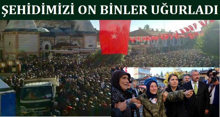 ŞEHİDİMİZİ 10 BİNLER UĞURLARDI