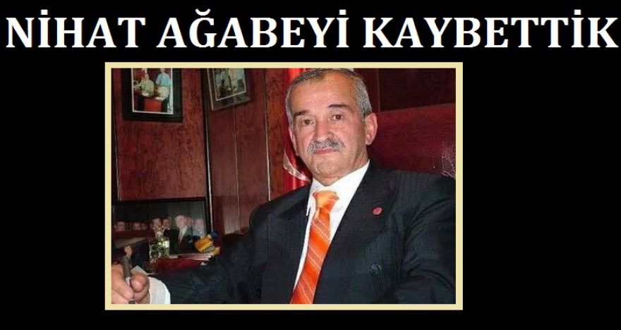 NİHAT AĞABEYİ KAYBETTİK