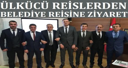 ÜLKÜCÜ REİSLER BELEDİYE REİSİNİ ZİYARET ETTİ 