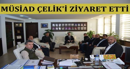 MÜSİAD ÇELİK'İ ZİYARET ETTİ 
