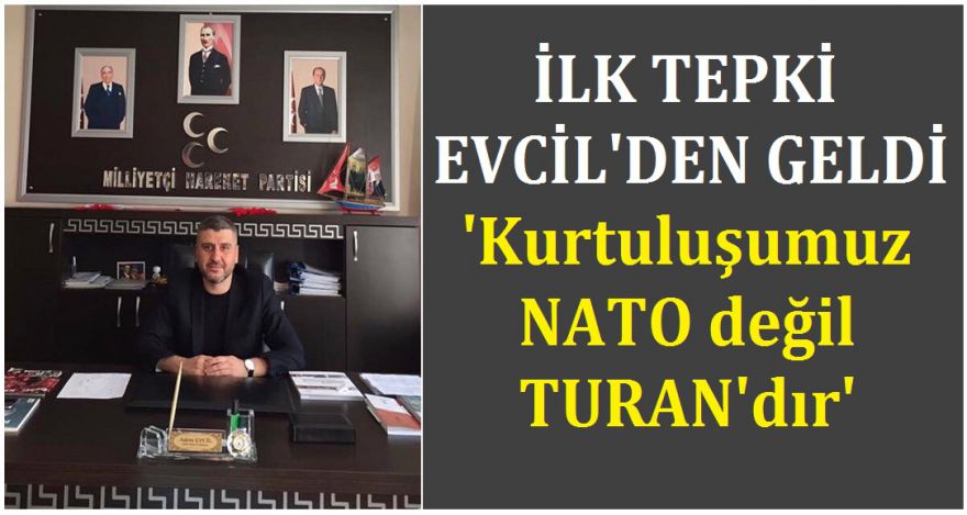 EVCİL'DEN TEPKİ GELDİ; ‘Kurtuluşumuz NATO değil TURANdır'