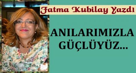 ANILARIMIZLA GÜÇLÜYÜZ