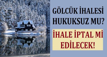GÖLCÜK İHALESİ HUKUKSUZ MU?