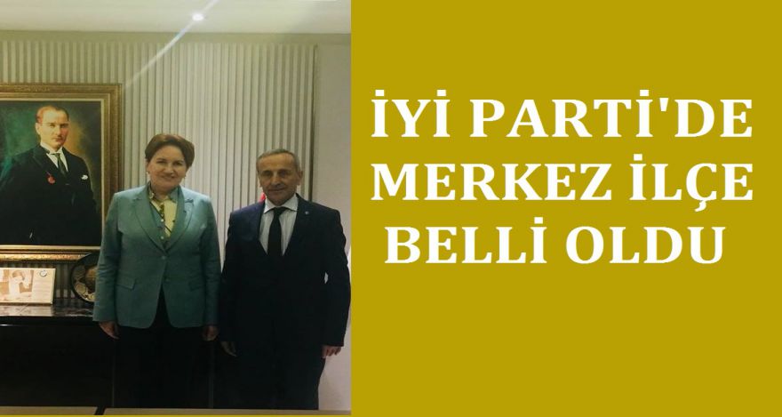 İYİ PARTİ'DE MERKEZ İLÇE TAMAM