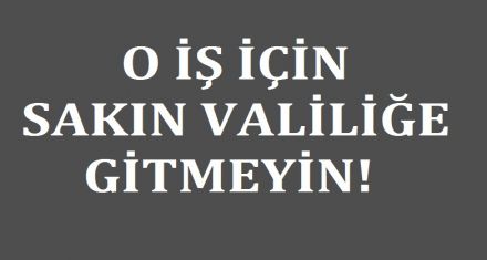 SAKIN VALİLİĞE GİTMEYİN!