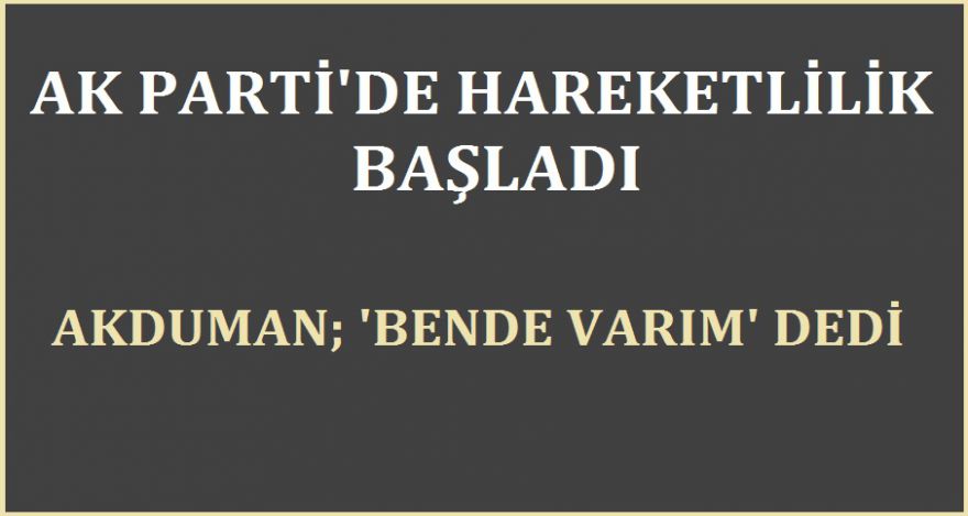 AK PARTİ'DE HAREKETLİLİK BAŞLADI
