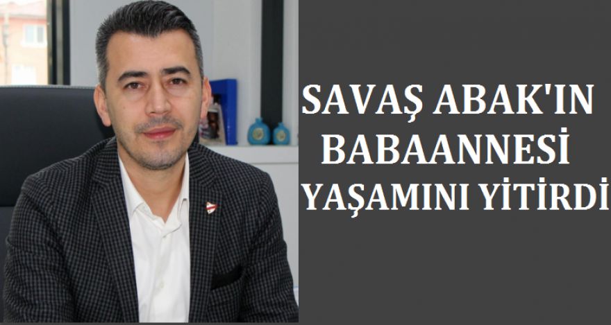 SAVAŞ ABAK BABAANNESİNİ KAYBETTİ
