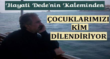 ÇOCUKLARIMIZI KİM DİLENDİRİYOR