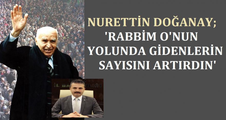 Doğanay; ‘Rabbim O'nun yolundan gidenlerin sayısını artırsın'