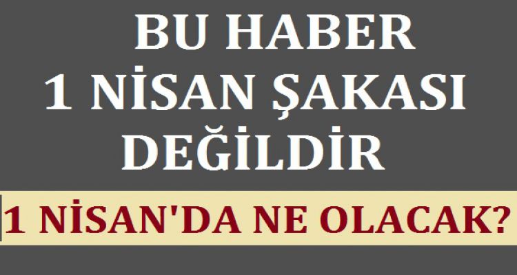 BU HABER 1 NİSAN ŞAKASI DEĞİLDİR